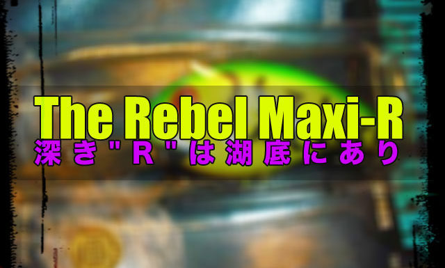 深き"R"は湖底にあり：The Rebel Maxi-R 