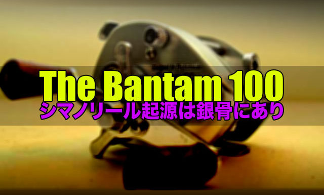 シマノリール起源は銀骨にあり：The Bantam 100 6